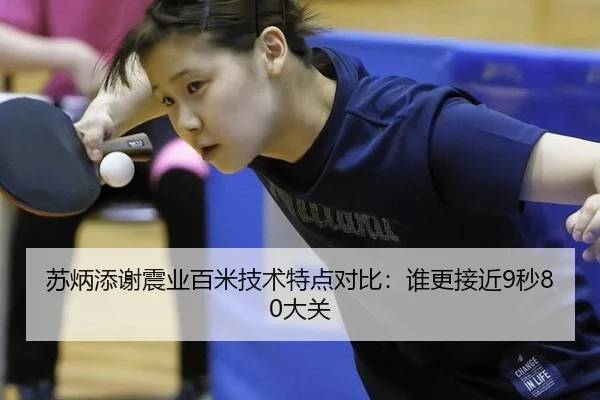 苏炳添谢震业百米技术特点对比：谁更接近9秒80大关