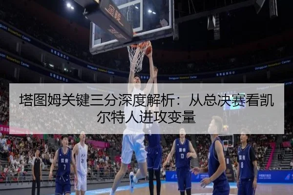 ta-tu-mu-guan-jian-san-fen-shen-du-jie-xi-cong-zong-jue-sai-kan-kai-er-te-ren-jin-gong-bian-liang-2-888.jpg