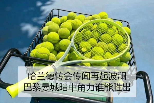 哈兰德转会传闻再起波澜 巴黎曼城暗中角力谁能胜出